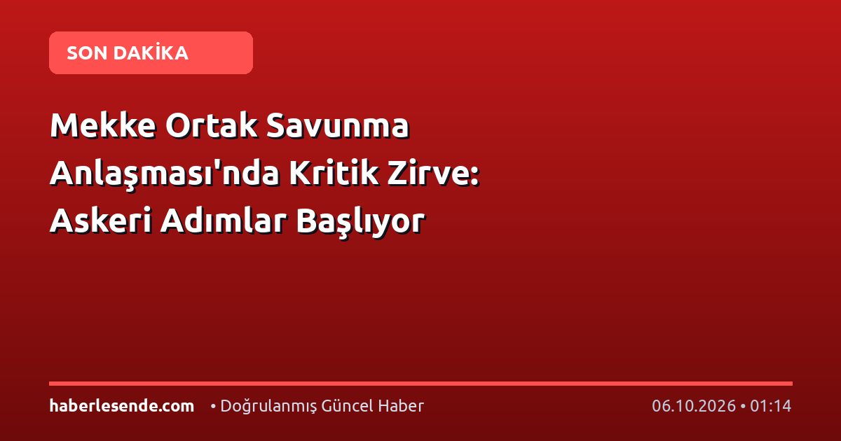 Mekke Ortak Savunma Anlaşması'nda Kritik Zirve: Askeri Adımlar Başlıyor
