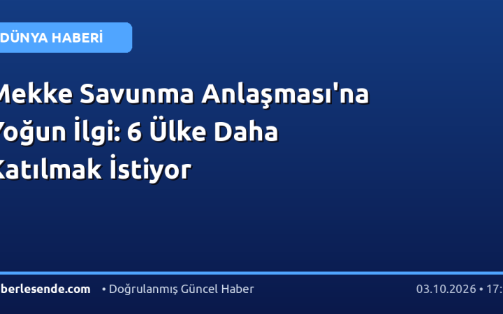 Mekke Savunma Anlaşması'na Yoğun İlgi: 6 Ülke Daha Katılmak İstiyor