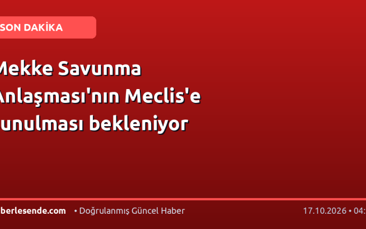 Mekke Savunma Anlaşması'nın Meclis'e sunulması bekleniyor