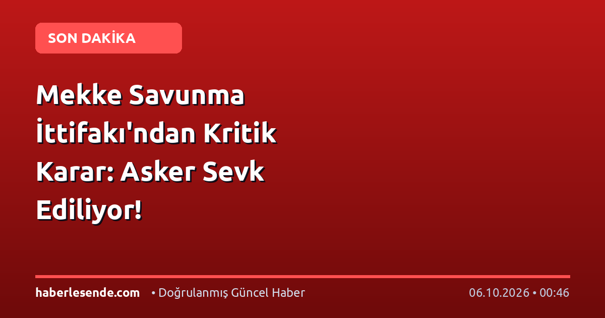 Mekke Savunma İttifakı'ndan Kritik Karar: Asker Sevk Ediliyor!