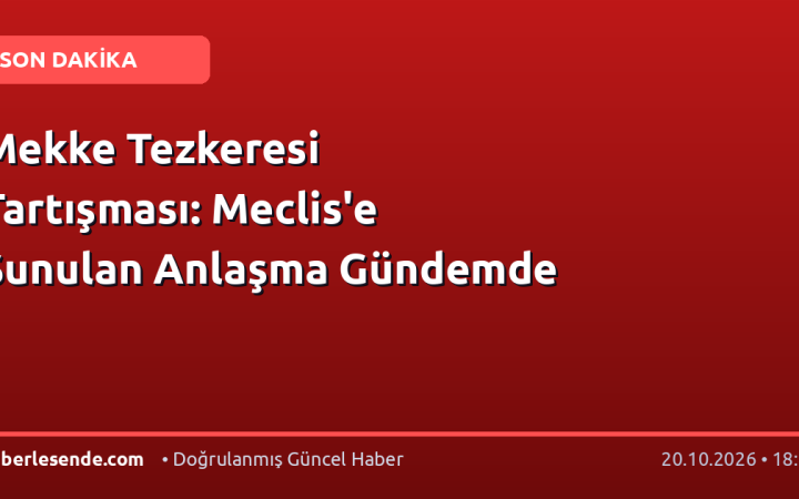 Mekke Tezkeresi Tartışması: Meclis'e Sunulan Anlaşma Gündemde