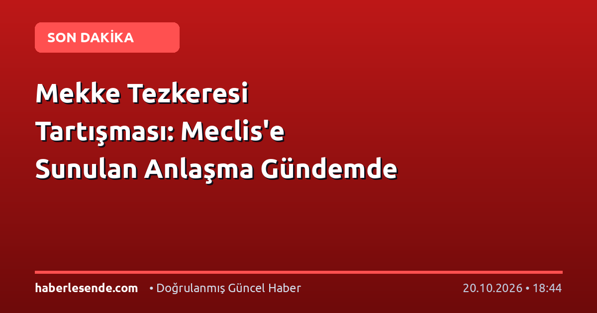 Mekke Tezkeresi Tartışması: Meclis'e Sunulan Anlaşma Gündemde