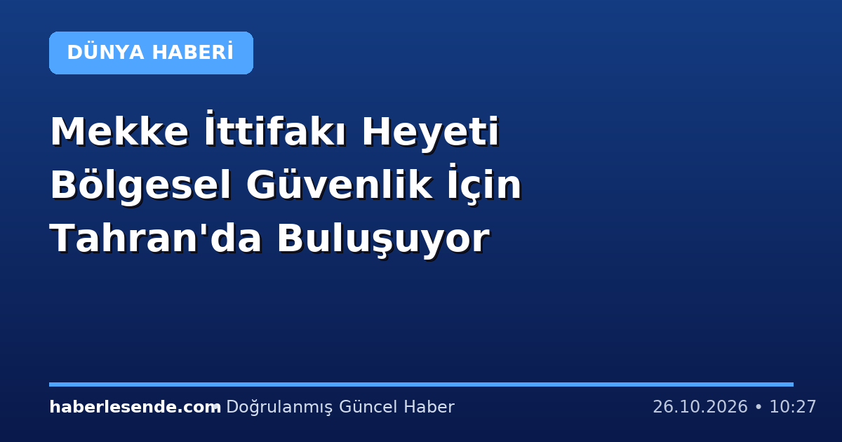 Mekke İttifakı Heyeti Bölgesel Güvenlik İçin Tahran'da Buluşuyor