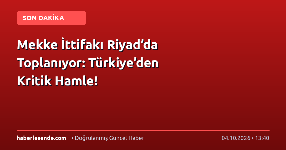 Mekke İttifakı Riyad’da Toplanıyor: Türkiye’den Kritik Hamle!