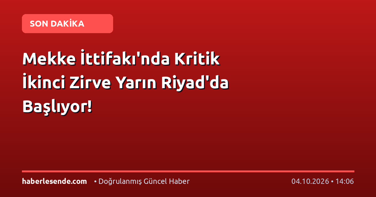 Mekke İttifakı'nda Kritik İkinci Zirve Yarın Riyad'da Başlıyor!