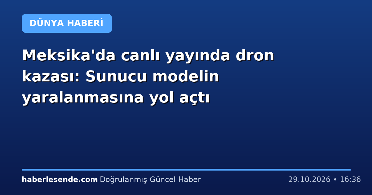 Meksika'da canlı yayında dron kazası: Sunucu modelin yaralanmasına yol açtı