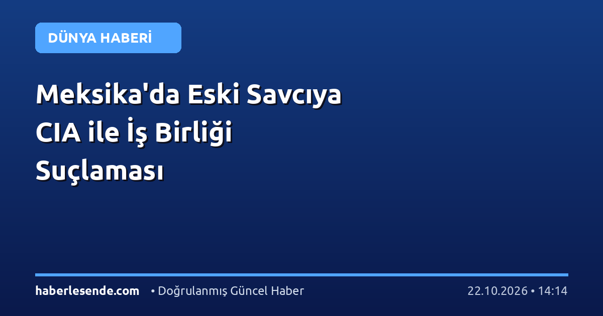 Meksika'da Eski Savcıya CIA ile İş Birliği Suçlaması