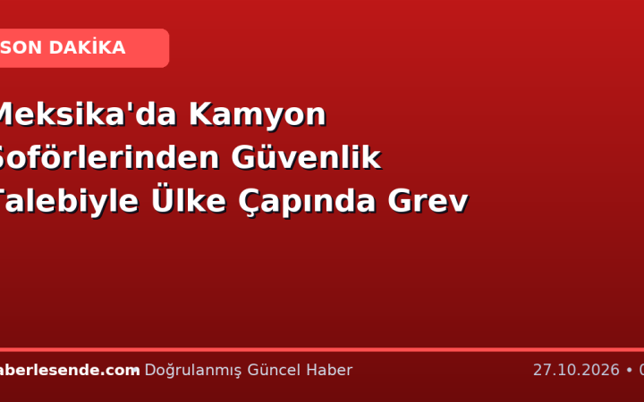 Meksika'da Kamyon Şoförlerinden Güvenlik Talebiyle Ülke Çapında Grev