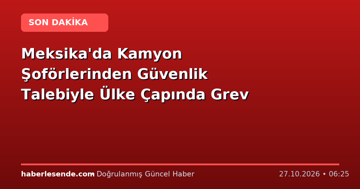 Meksika'da Kamyon Şoförlerinden Güvenlik Talebiyle Ülke Çapında Grev