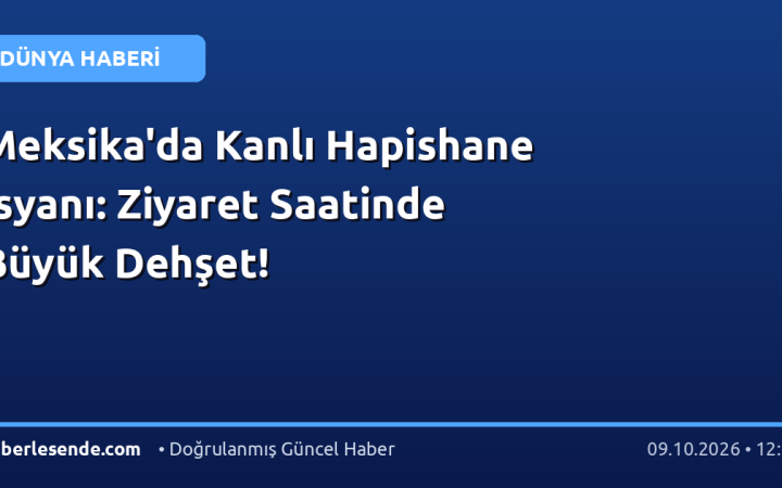 Meksika'da Kanlı Hapishane İsyanı: Ziyaret Saatinde Büyük Dehşet!