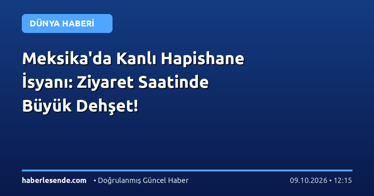 Meksika'da Kanlı Hapishane İsyanı: Ziyaret Saatinde Büyük Dehşet!
