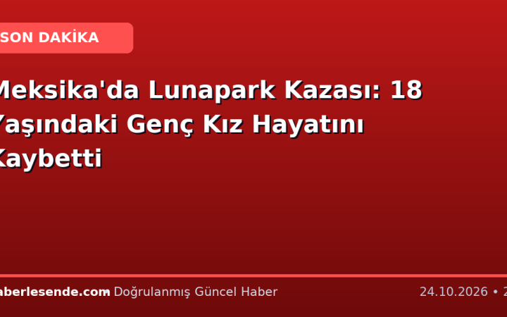 Meksika'da Lunapark Kazası: 18 Yaşındaki Genç Kız Hayatını Kaybetti