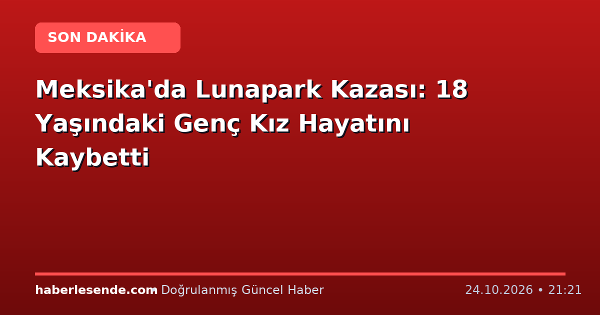 Meksika'da Lunapark Kazası: 18 Yaşındaki Genç Kız Hayatını Kaybetti
