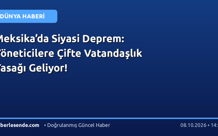 Meksika’da Siyasi Deprem: Yöneticilere Çifte Vatandaşlık Yasağı Geliyor!