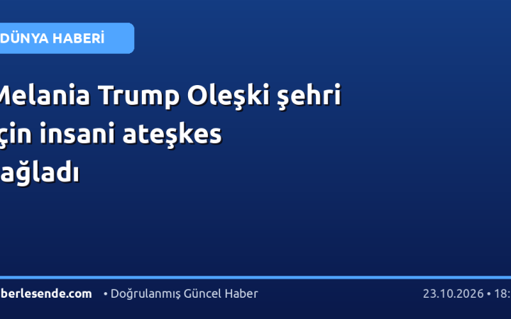 Melania Trump Oleşki şehri için insani ateşkes sağladı
