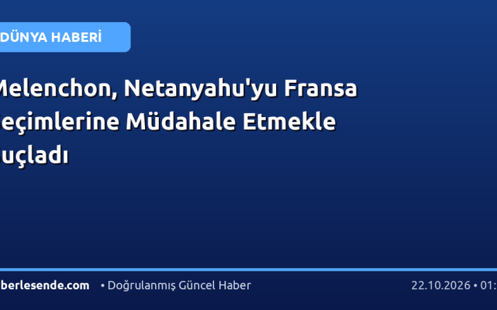 Melenchon, Netanyahu'yu Fransa Seçimlerine Müdahale Etmekle Suçladı