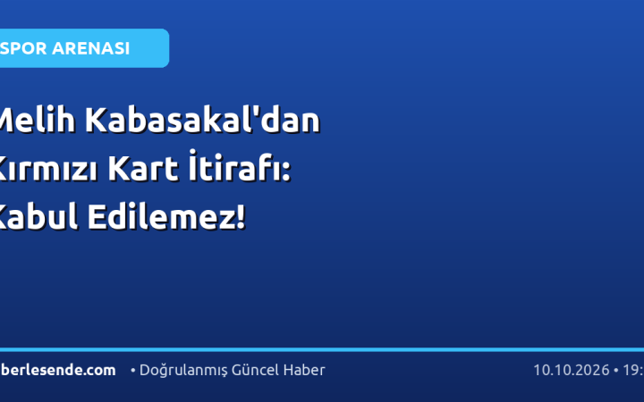 Melih Kabasakal'dan Kırmızı Kart İtirafı: Kabul Edilemez!
