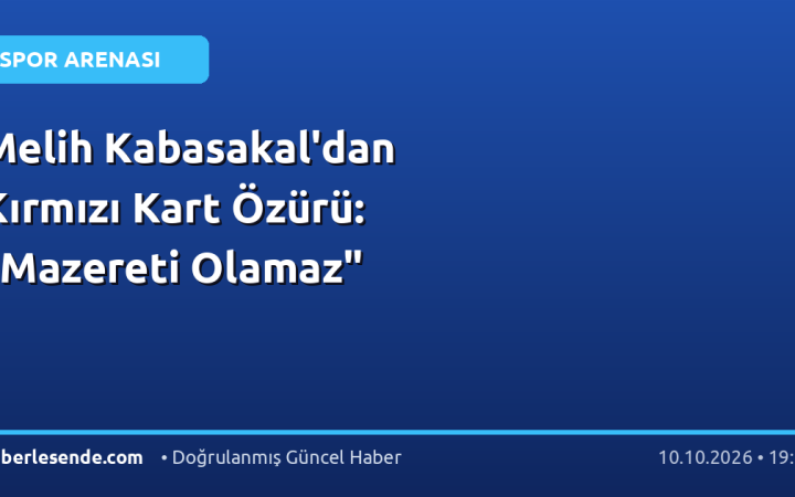 Melih Kabasakal'dan Kırmızı Kart Özürü: "Mazereti Olamaz"