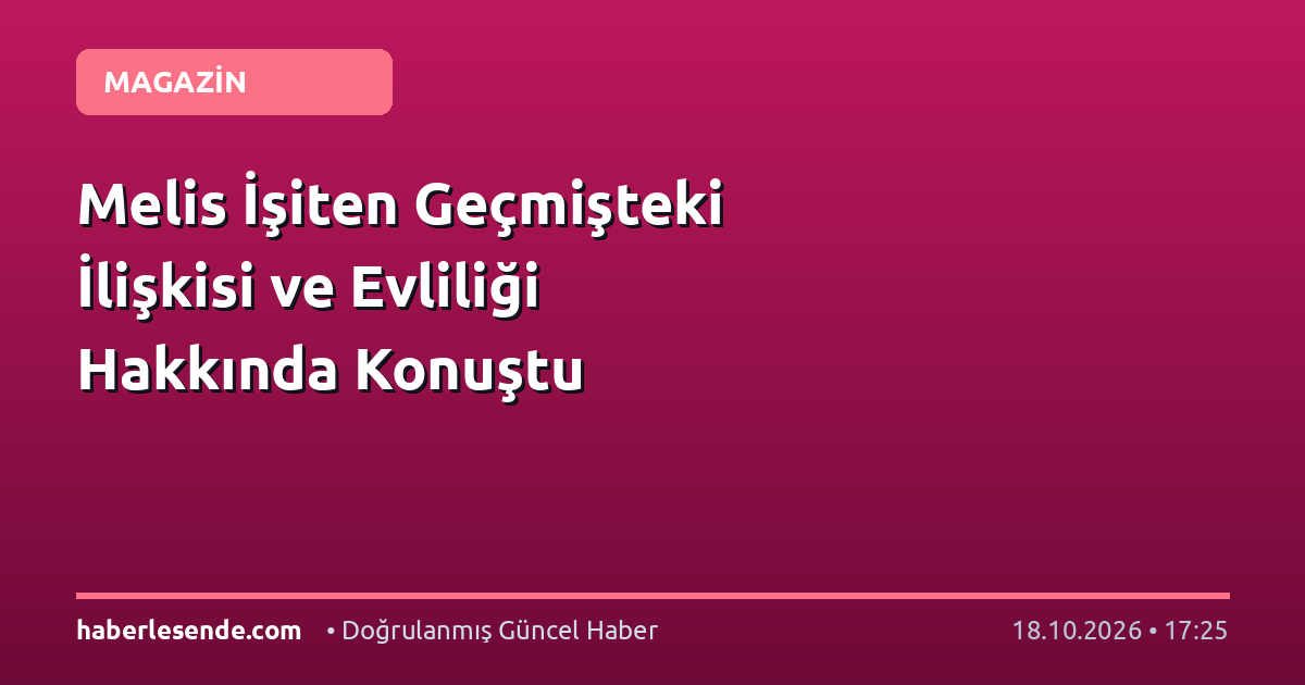 Melis İşiten Geçmişteki İlişkisi ve Evliliği Hakkında Konuştu