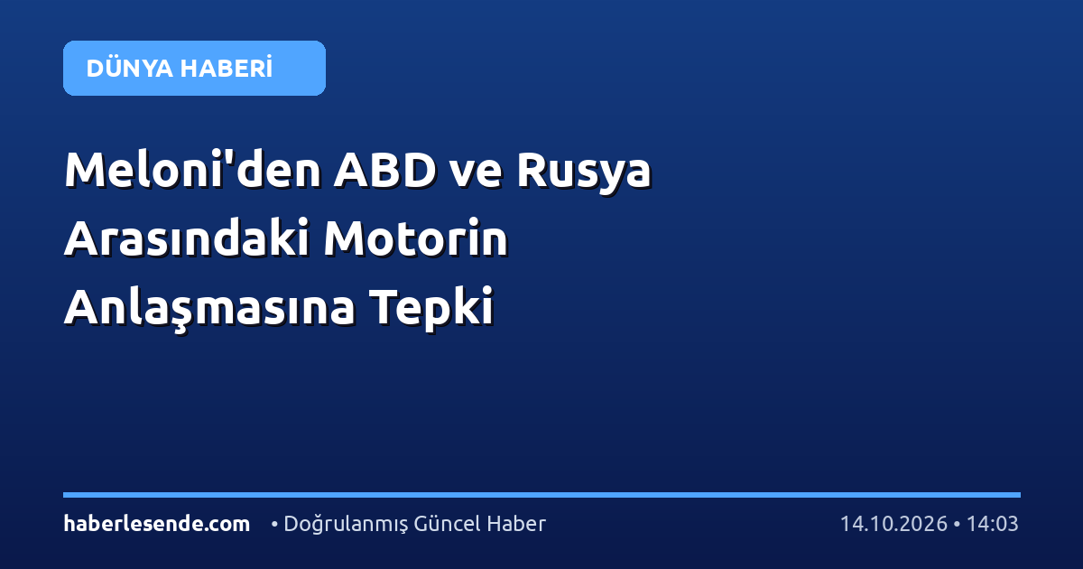 Meloni'den ABD ve Rusya Arasındaki Motorin Anlaşmasına Tepki