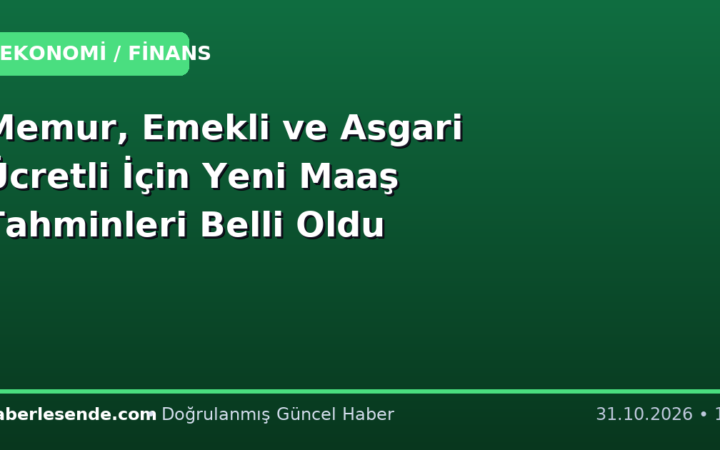 Memur, Emekli ve Asgari Ücretli İçin Yeni Maaş Tahminleri Belli Oldu