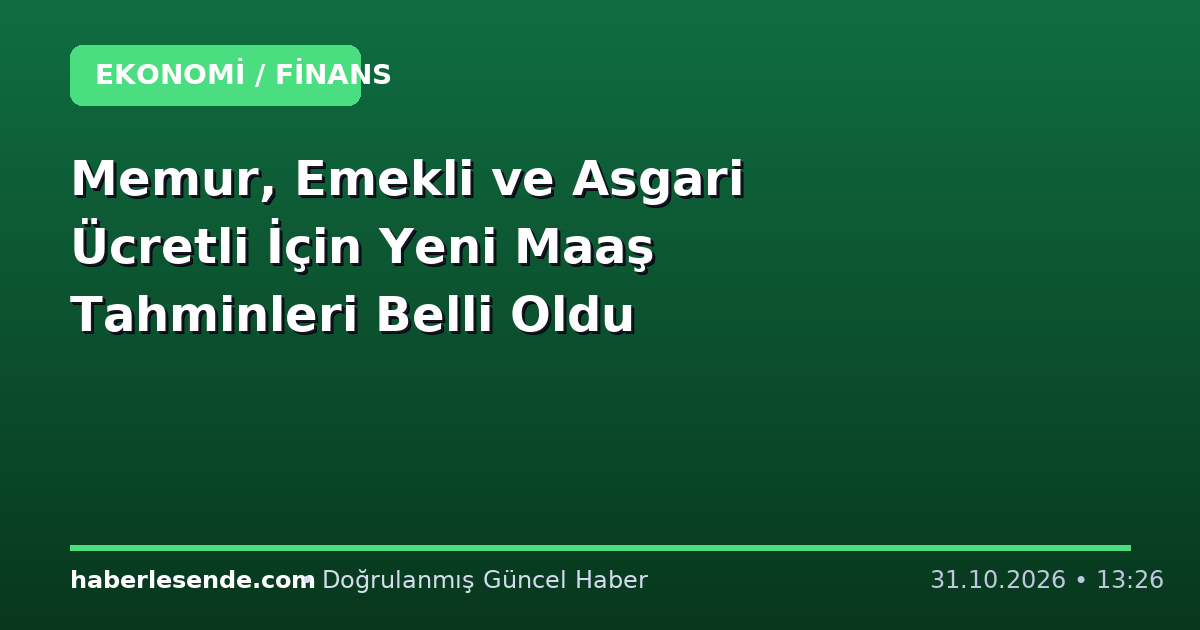 Memur, Emekli ve Asgari Ücretli İçin Yeni Maaş Tahminleri Belli Oldu