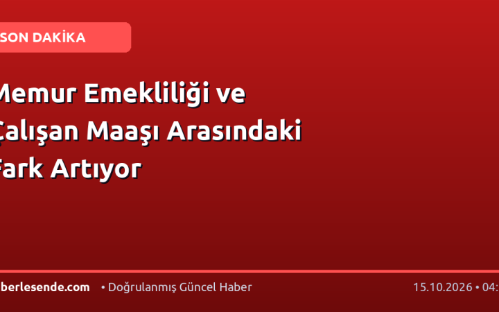 Memur Emekliliği ve Çalışan Maaşı Arasındaki Fark Artıyor