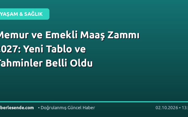 Memur ve Emekli Maaş Zammı 2027: Yeni Tablo ve Tahminler Belli Oldu