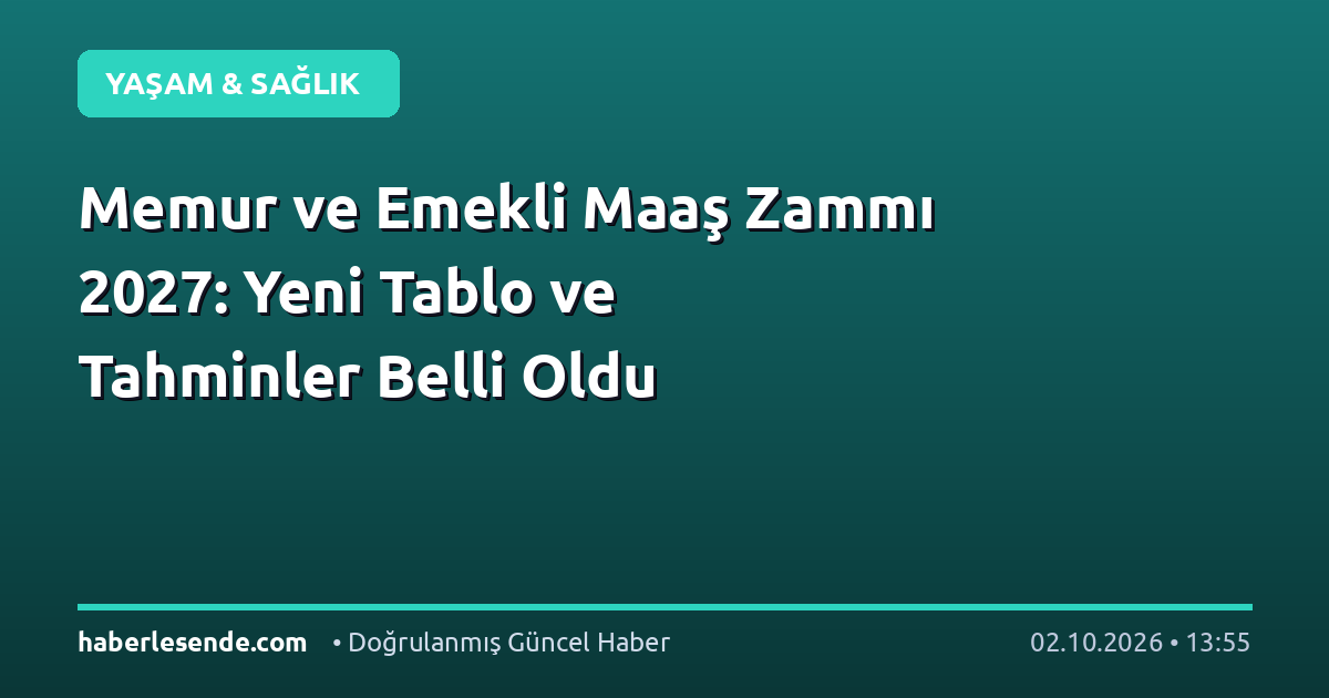 Memur ve Emekli Maaş Zammı 2027: Yeni Tablo ve Tahminler Belli Oldu