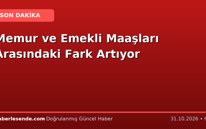 Memur ve Emekli Maaşları Arasındaki Fark Artıyor
