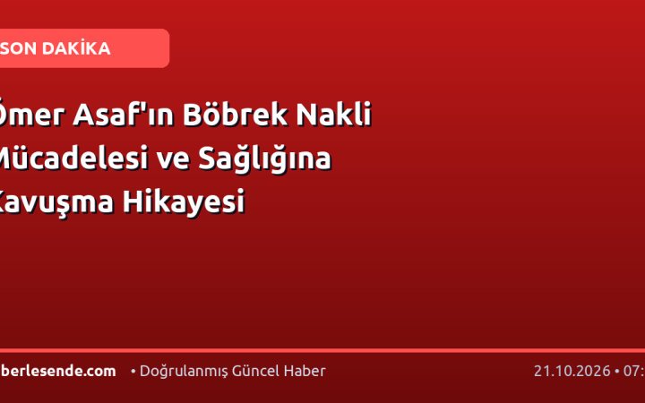 Ömer Asaf'ın Böbrek Nakli Mücadelesi ve Sağlığına Kavuşma Hikayesi