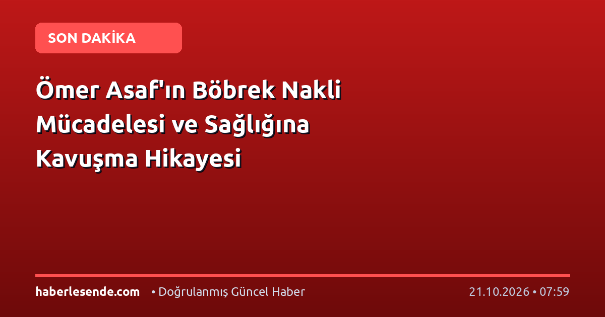 Ömer Asaf'ın Böbrek Nakli Mücadelesi ve Sağlığına Kavuşma Hikayesi