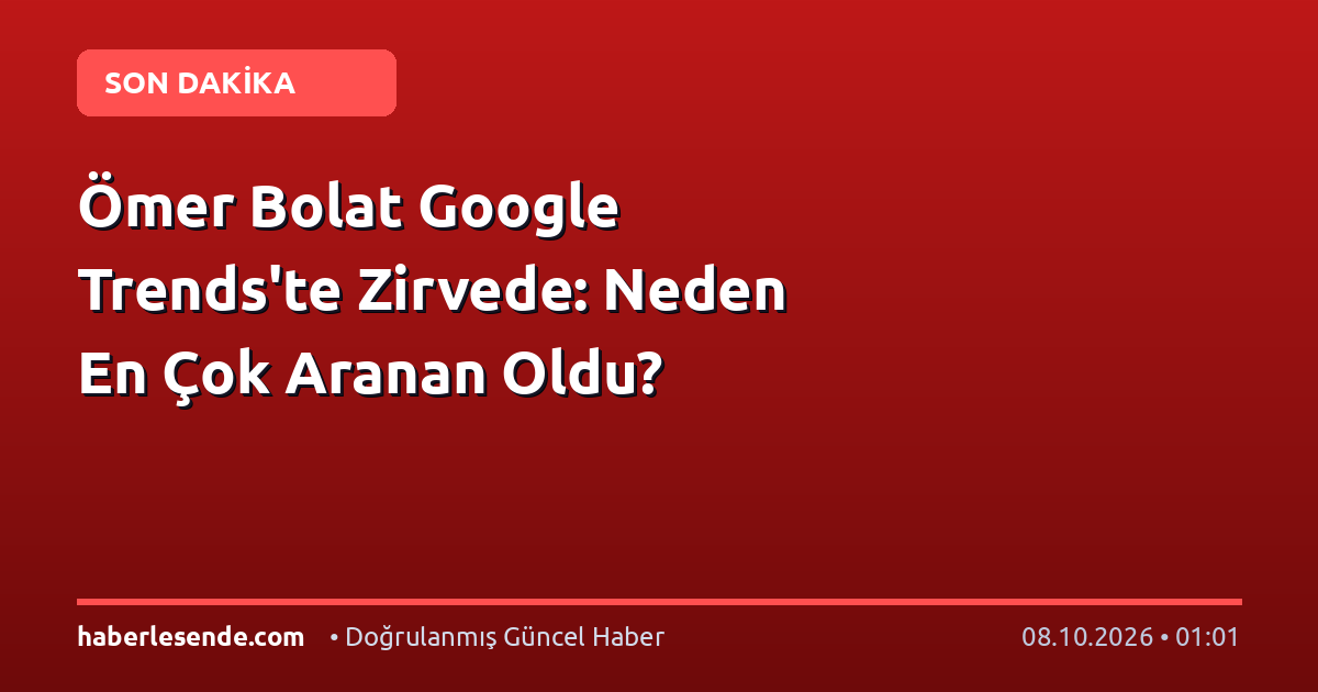 Ömer Bolat Google Trends'te Zirvede: Neden En Çok Aranan Oldu?