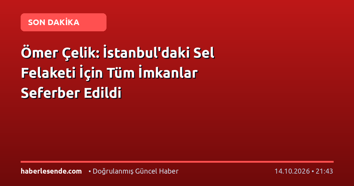 Ömer Çelik: İstanbul'daki Sel Felaketi İçin Tüm İmkanlar Seferber Edildi