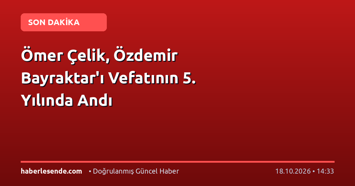 Ömer Çelik, Özdemir Bayraktar'ı Vefatının 5. Yılında Andı