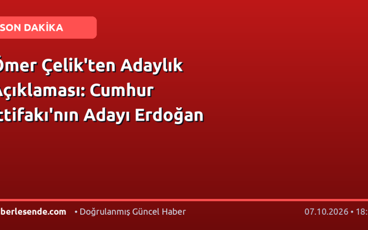Ömer Çelik'ten Adaylık Açıklaması: Cumhur İttifakı'nın Adayı Erdoğan