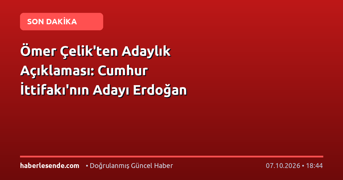 Ömer Çelik'ten Adaylık Açıklaması: Cumhur İttifakı'nın Adayı Erdoğan