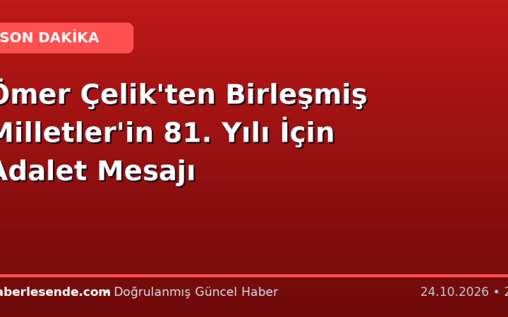 Ömer Çelik'ten Birleşmiş Milletler'in 81. Yılı İçin Adalet Mesajı