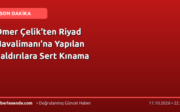 Ömer Çelik'ten Riyad Havalimanı'na Yapılan Saldırılara Sert Kınama