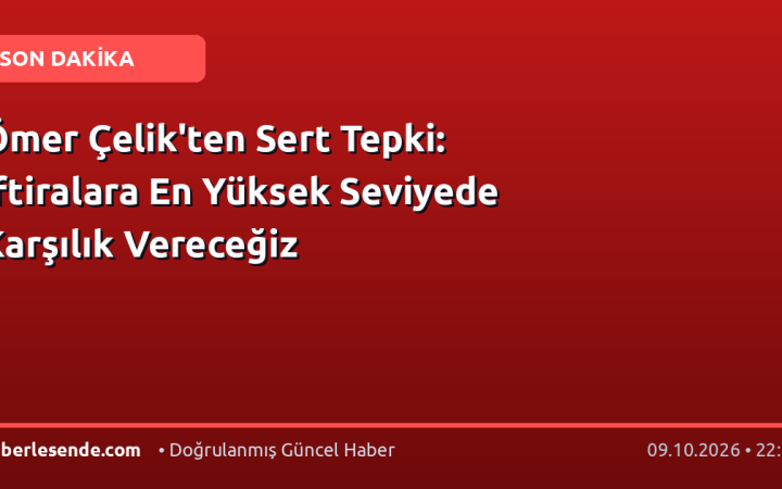 Ömer Çelik'ten Sert Tepki: İftiralara En Yüksek Seviyede Karşılık Vereceğiz