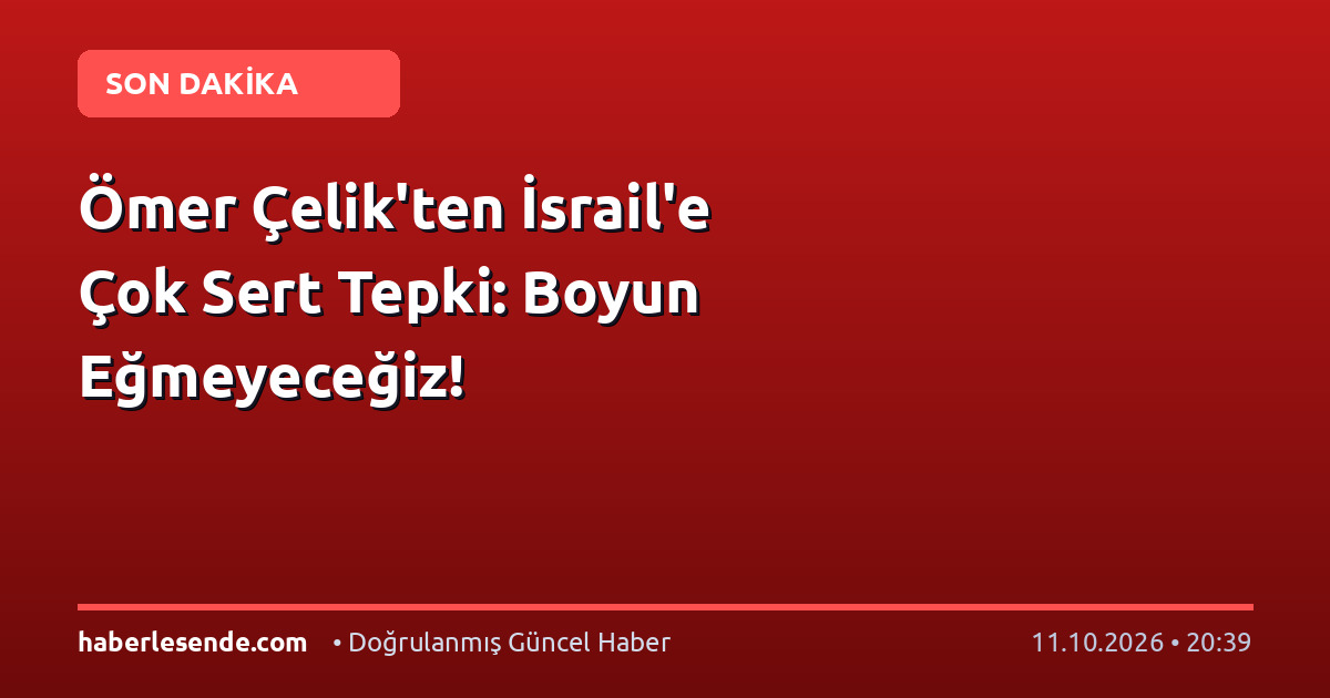 Ömer Çelik'ten İsrail'e Çok Sert Tepki: Boyun Eğmeyeceğiz!