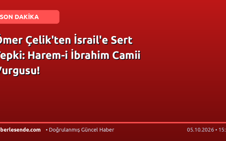 Ömer Çelik'ten İsrail'e Sert Tepki: Harem-i İbrahim Camii Vurgusu!