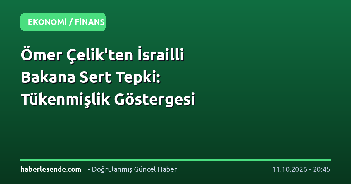 Ömer Çelik'ten İsrailli Bakana Sert Tepki: Tükenmişlik Göstergesi