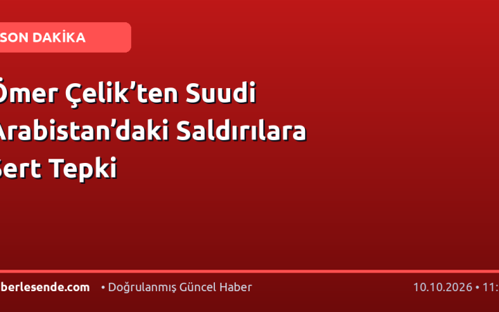 Ömer Çelik’ten Suudi Arabistan’daki Saldırılara Sert Tepki