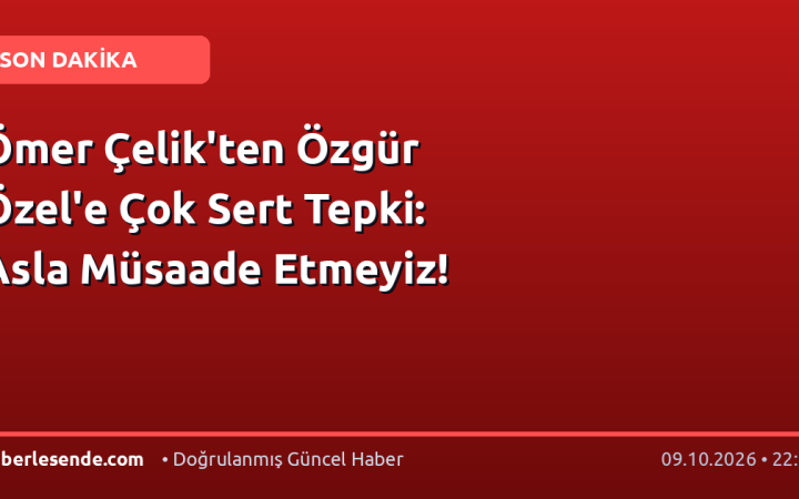 Ömer Çelik'ten Özgür Özel'e Çok Sert Tepki: Asla Müsaade Etmeyiz!