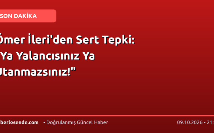 Ömer İleri'den Sert Tepki: "Ya Yalancısınız Ya Utanmazsınız!"