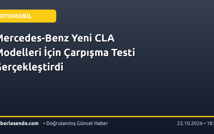 Mercedes-Benz Yeni CLA Modelleri İçin Çarpışma Testi Gerçekleştirdi