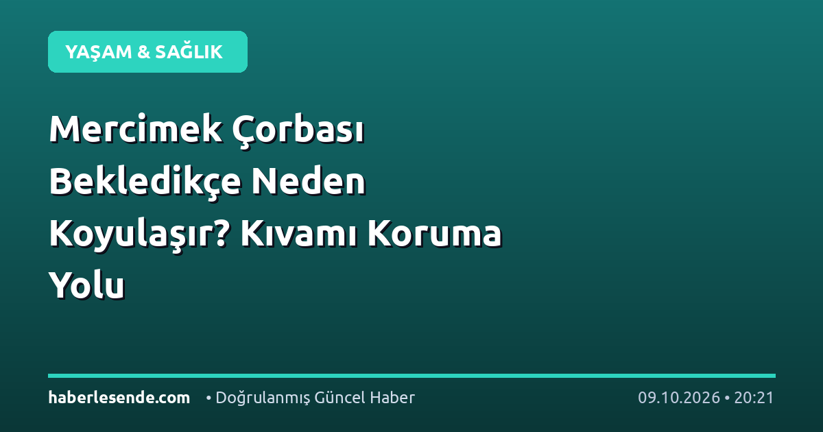 Mercimek Çorbası Bekledikçe Neden Koyulaşır? Kıvamı Koruma Yolu