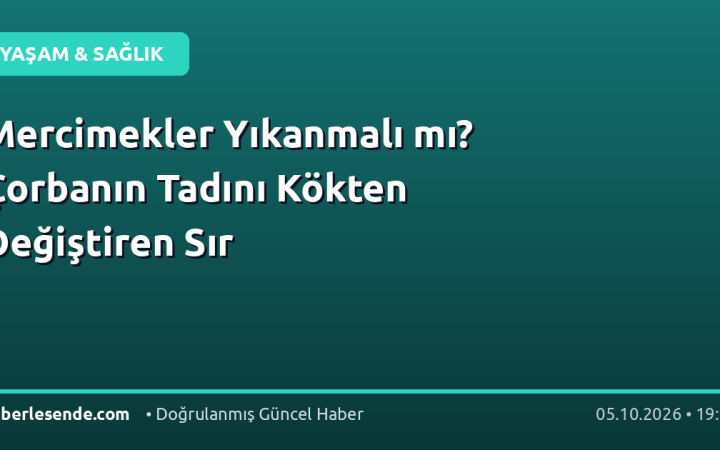 Mercimekler Yıkanmalı mı? Çorbanın Tadını Kökten Değiştiren Sır