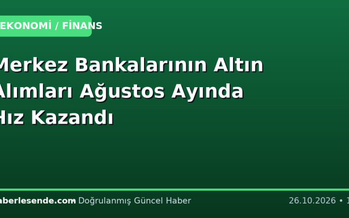Merkez Bankalarının Altın Alımları Ağustos Ayında Hız Kazandı